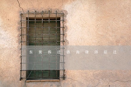 东莞拆迁咨询律师征迁 东莞拆迁咨询律师征迁