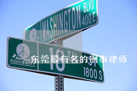 东莞最有名的刑事律师 东莞最有名的刑事律师