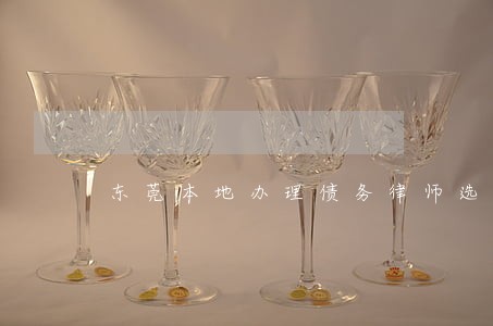 东莞本地办理债务律师选哪个