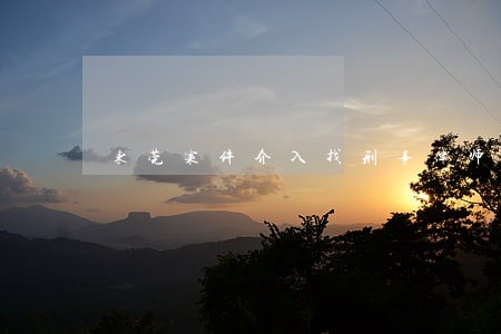 东莞案件介入找刑事律师在线 东莞案件介入找刑事律师在线