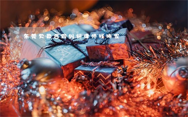 东莞欠款合同纠纷律师找哪家 东莞欠款合同纠纷律师找哪家