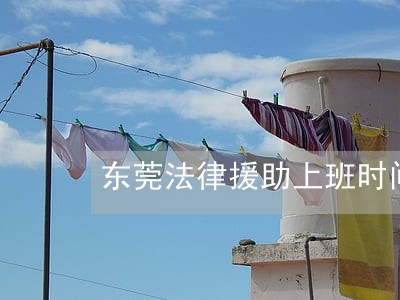 东莞法律援助上班时间 东莞法律援助上班时间