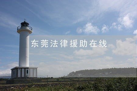 东莞法律援助在线 东莞法律援助在线