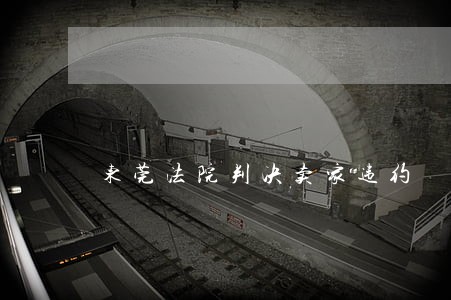 东莞法院判决卖家违约 东莞法院判决卖家违约