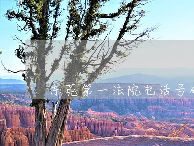 东莞第一法院电话号码是多少 东莞第一法院电话号码是多少