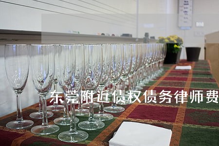东莞附近债权债务律师费用标准 东莞附近债权债务律师费用标准