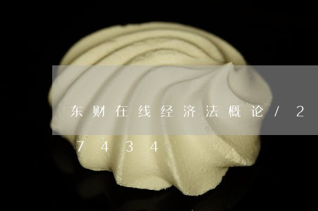 东财在线经济法概论/2023021557434 东财在线经济法概论/2023021557434