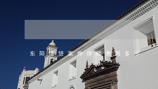 东阳借贷案件律师费用多少 东阳借贷案件律师费用多少