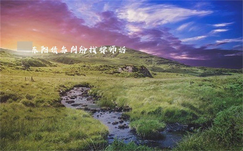 东阳债务纠纷找律师诉 东阳债务纠纷找律师诉