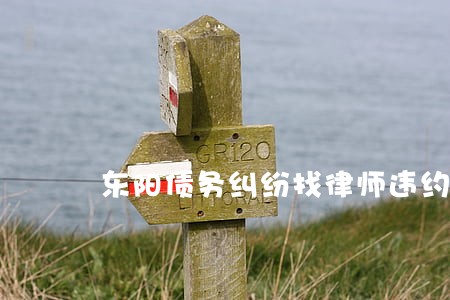 东阳债务纠纷找律师违约
