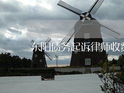 东阳债务起诉律师收费 东阳债务起诉律师收费