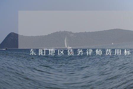 东阳地区债务律师费用标准 东阳地区债务律师费用标准