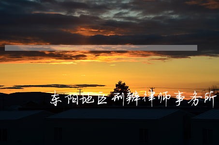 东阳地区刑辩律师事务所 东阳地区刑辩律师事务所
