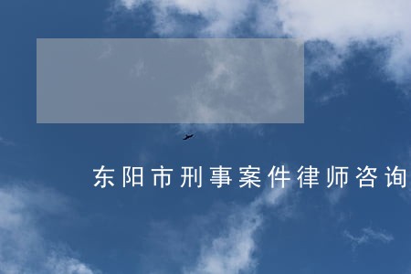 东阳市刑事案件律师咨询电话