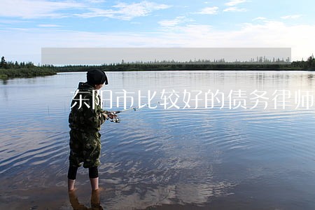 东阳市比较好的债务律师费用标准 东阳市比较好的债务律师费用标准