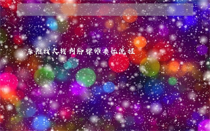 东阳找欠钱纠纷律师委托流程 东阳找欠钱纠纷律师委托流程