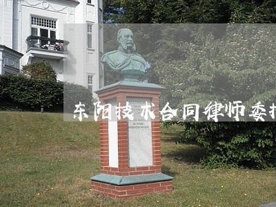 东阳技术合同律师委托 东阳技术合同律师委托