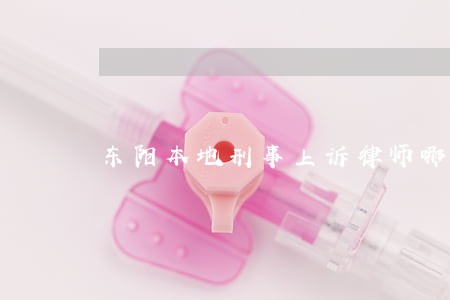 东阳本地刑事上诉律师哪个好 东阳本地刑事上诉律师哪个好
