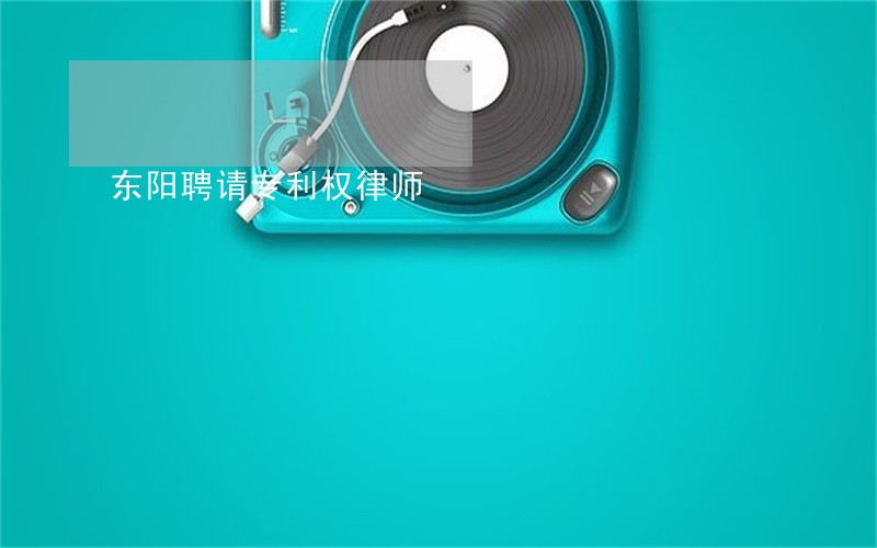东阳聘请专利权律师 东阳聘请专利权律师