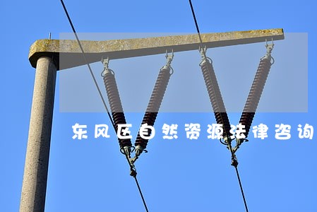 东风区自然资源法律咨询热线 东风区自然资源法律咨询热线