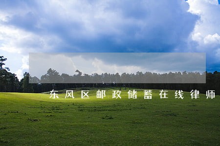 东风区邮政储蓄在线律师 东风区邮政储蓄在线律师