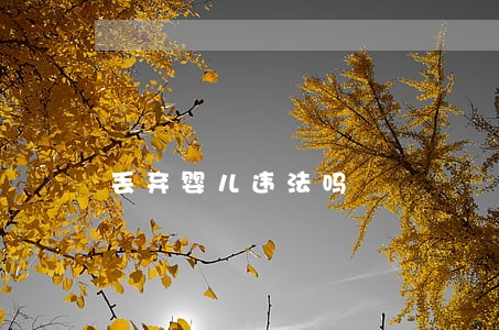 丢弃婴儿违法吗