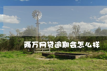 两万网贷逾期会怎么样 两万网贷逾期会怎么样