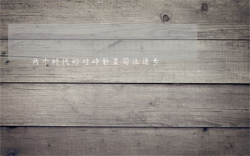 两个时代的对峙彰显司法进步 两个时代的对峙彰显司法进步