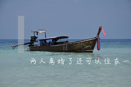 两人离婚了还可以住在一起吗 两人离婚了还可以住在一起吗
