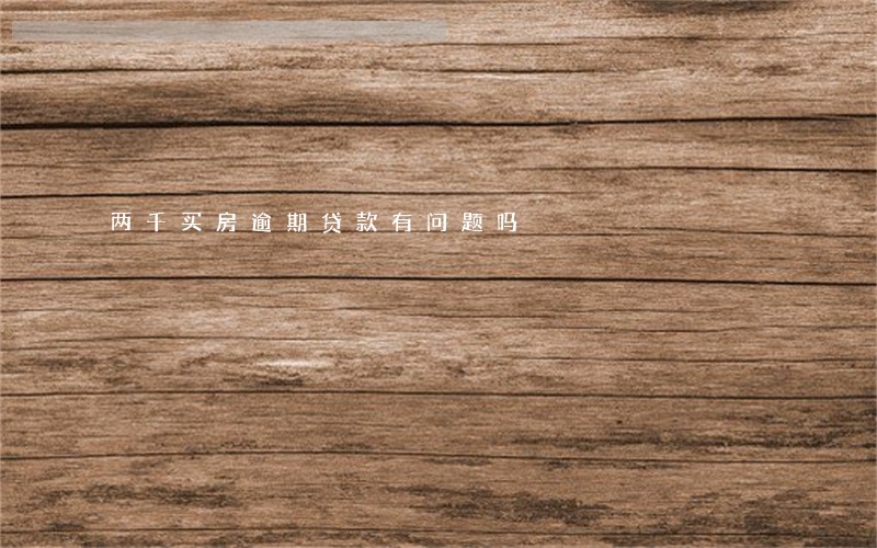 两千买房逾期贷款有问题吗 两千买房逾期贷款有问题吗