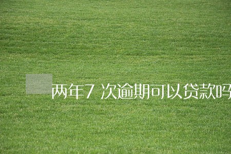 两年7次逾期可以贷款吗 两年7次逾期可以贷款吗