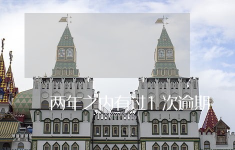 两年之内有过1次逾期 两年之内有过1次逾期