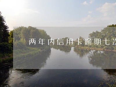 两年内信用卡逾期七次 两年内信用卡逾期七次