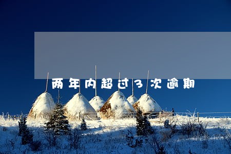 两年内超过3次逾期 两年内超过3次逾期
