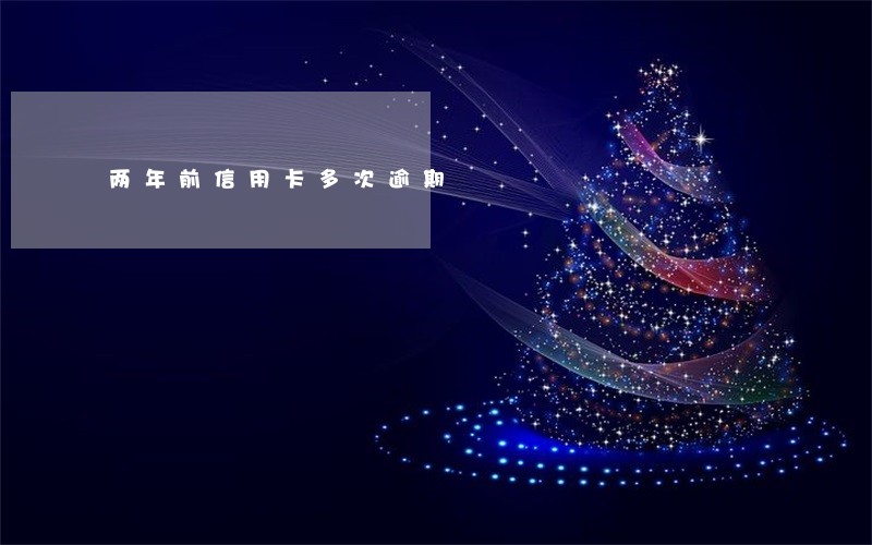 两年前信用卡多次逾期 两年前信用卡多次逾期