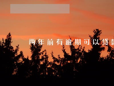 两年前有逾期可以贷款吗 两年前有逾期可以贷款吗
