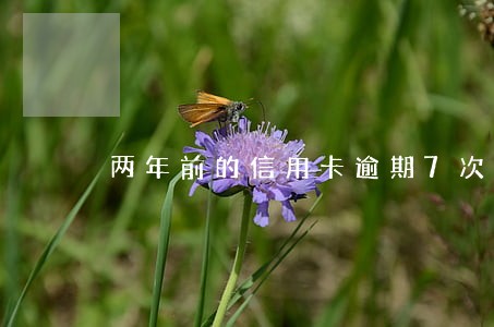 两年前的信用卡逾期7次会怎么样 两年前的信用卡逾期7次会怎么样