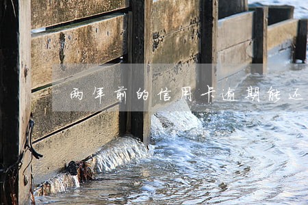 两年前的信用卡逾期能还清吗