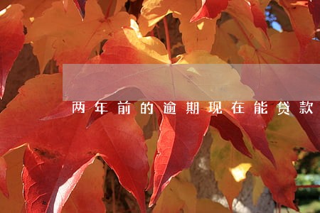 两年前的逾期现在能贷款吗 两年前的逾期现在能贷款吗