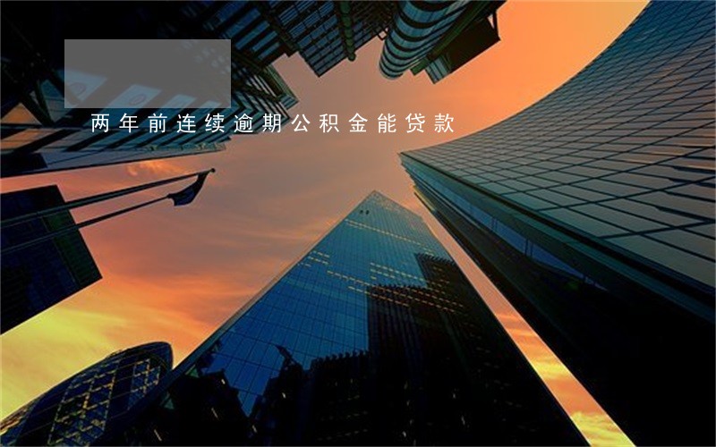 两年前连续逾期公积金能贷款 两年前连续逾期公积金能贷款