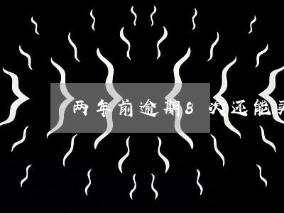 两年前逾期8次还能买房吗 两年前逾期8次还能买房吗
