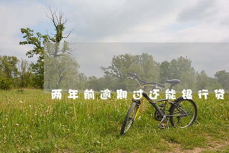 两年前逾期过还能银行贷款吗 两年前逾期过还能银行贷款吗