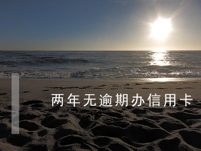 两年无逾期办信用卡 两年无逾期办信用卡