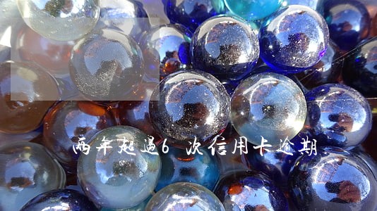 两年超过6次信用卡逾期 两年超过6次信用卡逾期