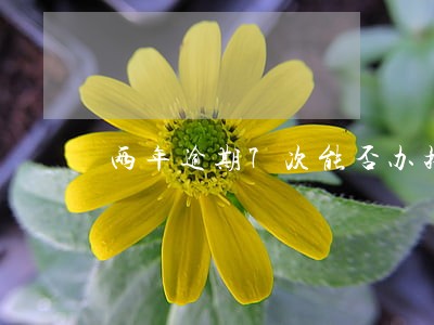 两年逾期7次能否办按揭 两年逾期7次能否办按揭