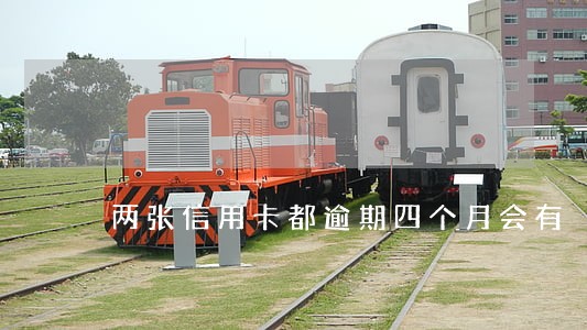 两张信用卡都逾期四个月会有 两张信用卡都逾期四个月会有