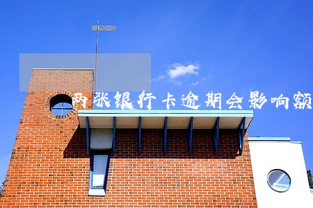 两张银行卡逾期会影响额度吗 两张银行卡逾期会影响额度吗
