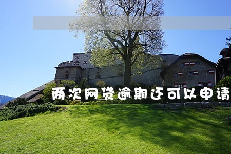 两次网贷逾期还可以申请 两次网贷逾期还可以申请