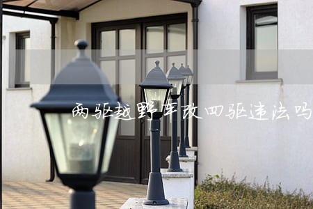 两驱越野车改四驱违法吗 两驱越野车改四驱违法吗