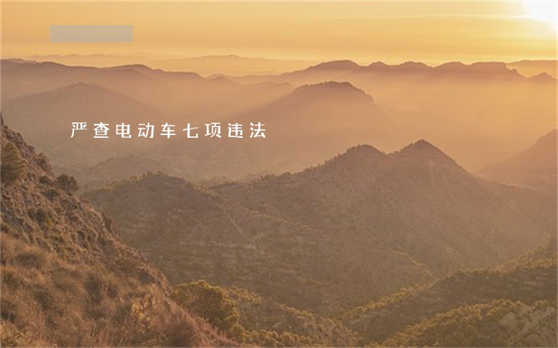 严查电动车七项违法 严查电动车七项违法